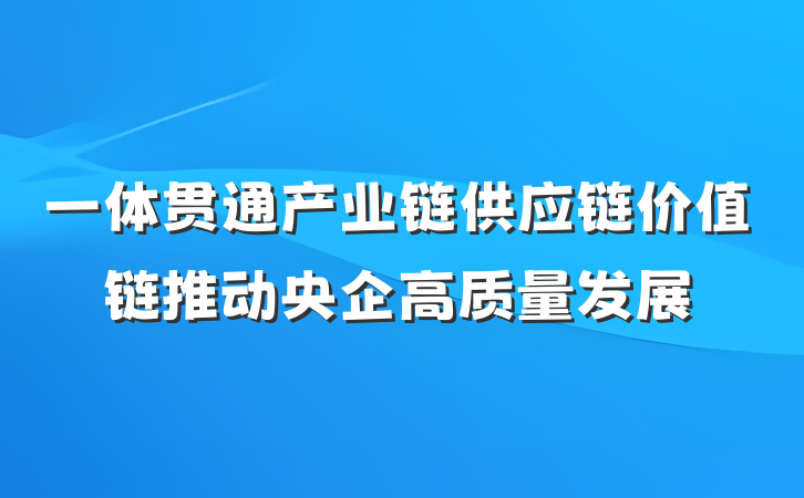 一体贯通产业链供应链价值链推动央企高质量发展