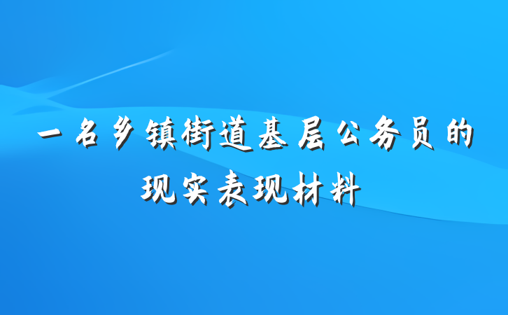 一名乡镇街道基层公务员的现实表现材料