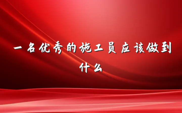 一名优秀的施工员应该做到什么