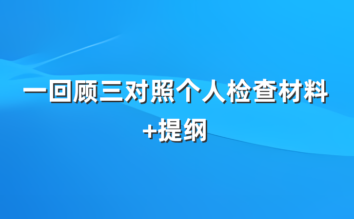 一回顾三对照个人检查材料 提纲