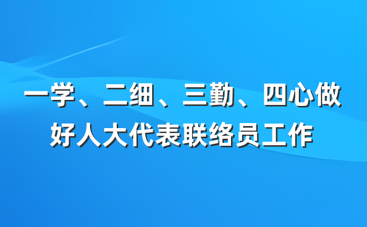 一学、二细、三勤、四心做好人大代表联络员工作