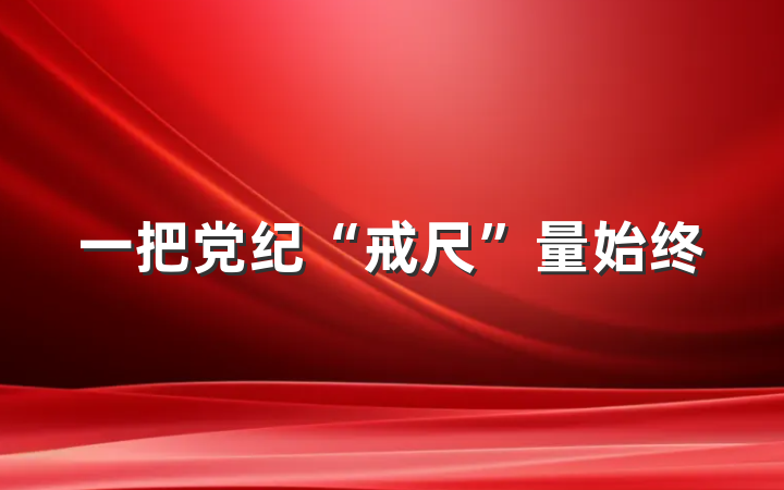 一把党纪“戒尺”量始终