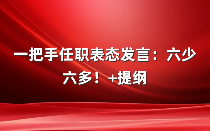 一把手任职表态发言：六少六多！ 提纲