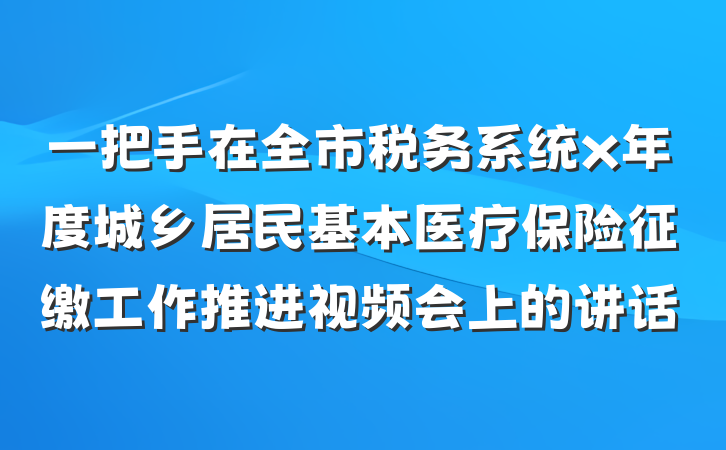 一把手在全市税务系统x年度城乡居民基本医疗保险征缴工作推进视频会上的讲话