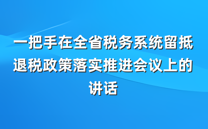 一把手在全省税务系统留抵退税政策落实推进会议上的讲话