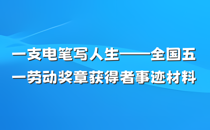 一支电笔写人生——全国五一劳动奖章获得者事迹材料