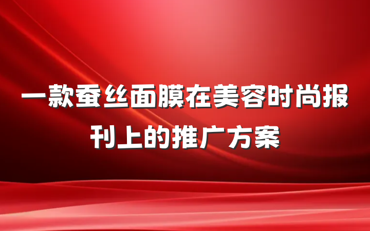 一款蚕丝面膜在美容时尚报刊上的推广方案