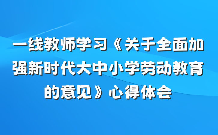 一线教师学习《关于全面加强新时代大中小学劳动教育的意见》心得体会