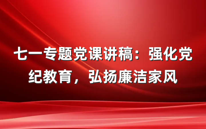 七一专题党课讲稿:强化党纪教育,弘扬廉洁家风