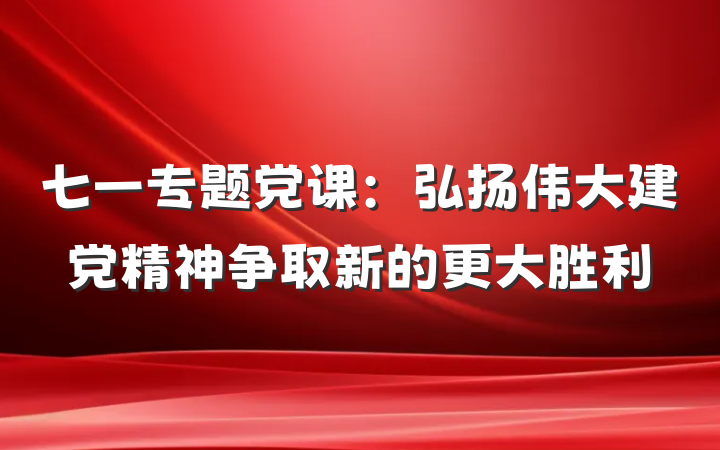 七一专题党课：弘扬伟大建党精神争取新的更大胜利