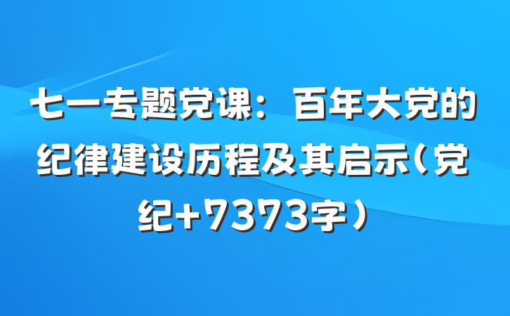 七一专题党课：百年大党的纪律建设历程及其启示（党纪 7373字）