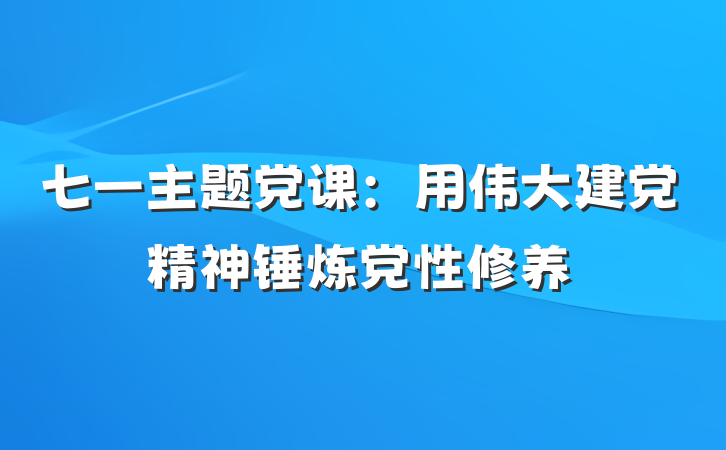 七一主题党课：用伟大建党精神锤炼党性修养