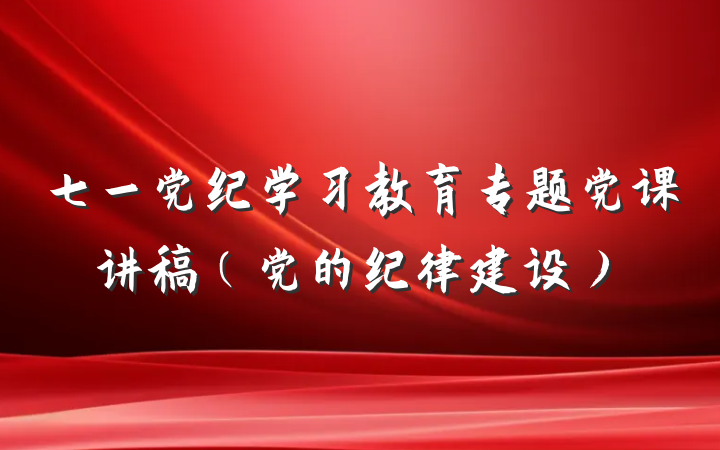 七一党纪学习教育专题党课讲稿（党的纪律建设）