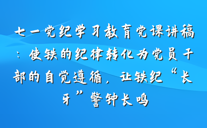 七一党纪学习教育党课讲稿：使铁的纪律转化为党员干部的自觉遵循，让铁纪“长牙”警钟长鸣