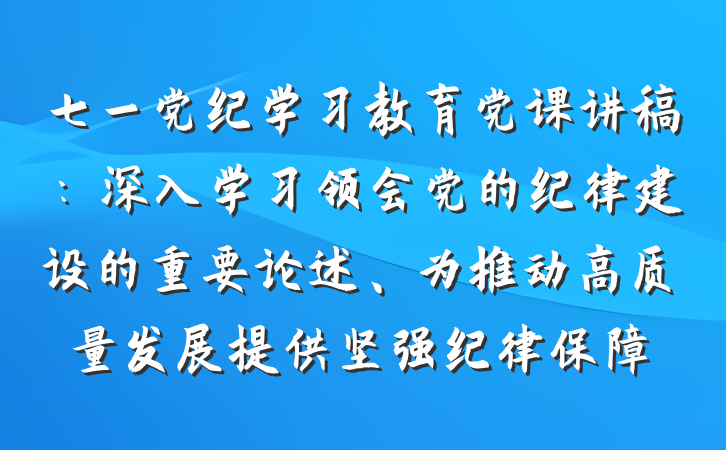 七一党纪学习教育党课讲稿：深入学习领会党的纪律建设的重要论述、为推动高质量发展提供坚强纪律保障