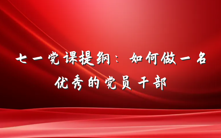 七一党课提纲：如何做一名优秀的党员干部
