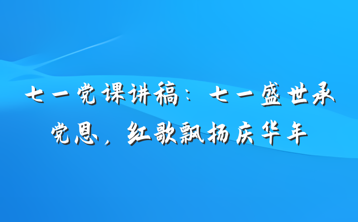 七一党课讲稿：七一盛世承党恩，红歌飘扬庆华年