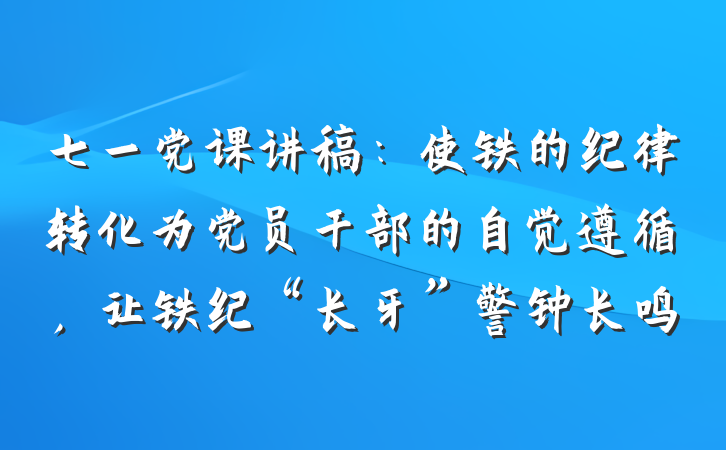 七一党课讲稿：使铁的纪律转化为党员干部的自觉遵循，让铁纪“长牙”警钟长鸣