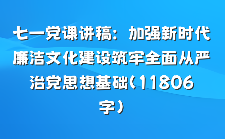七一党课讲稿：加强新时代廉洁文化建设筑牢全面从严治党思想基础（11806字）
