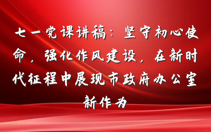 七一党课讲稿：坚守初心使命，强化作风建设，在新时代征程中展现市政府办公室新作为
