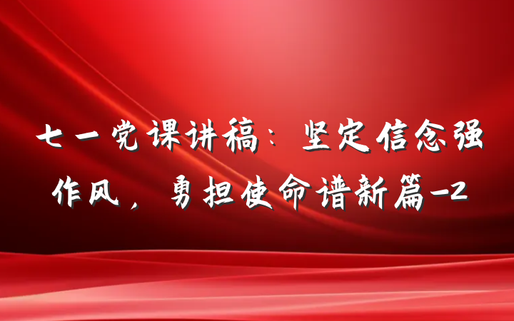 七一党课讲稿：坚定信念强作风，勇担使命谱新篇-2