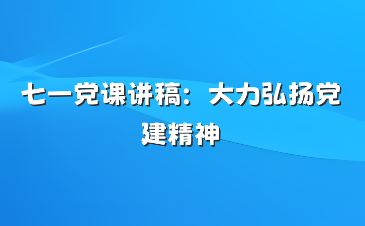 七一党课讲稿：大力弘扬党建精神