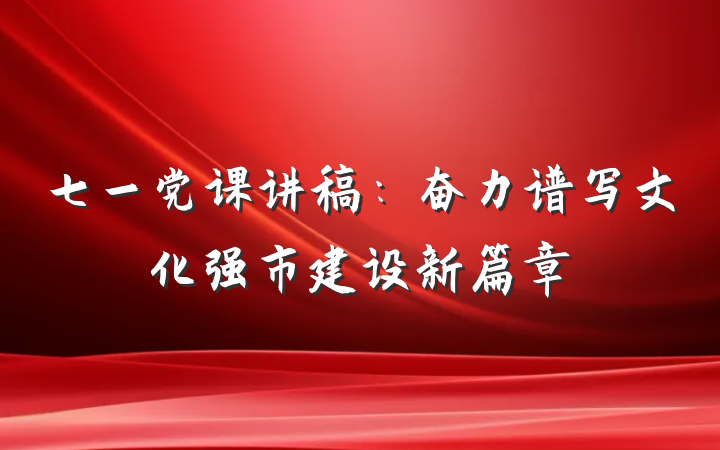 七一党课讲稿：奋力谱写文化强市建设新篇章