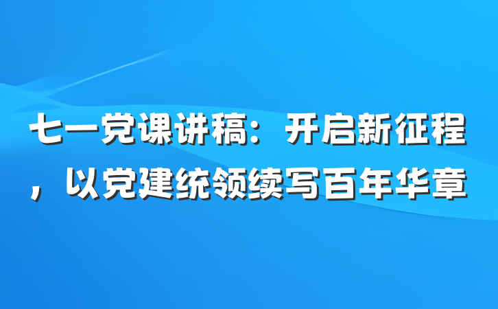 七一党课讲稿：开启新征程，以党建统领续写百年华章