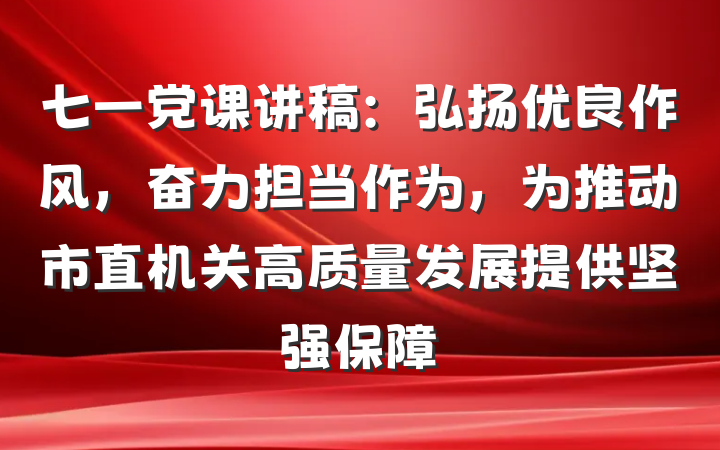 七一党课讲稿：弘扬优良作风，奋力担当作为，为推动市直机关高质量发展提供坚强保障