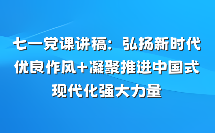 七一党课讲稿：弘扬新时代优良作风 凝聚推进中国式现代化强大力量