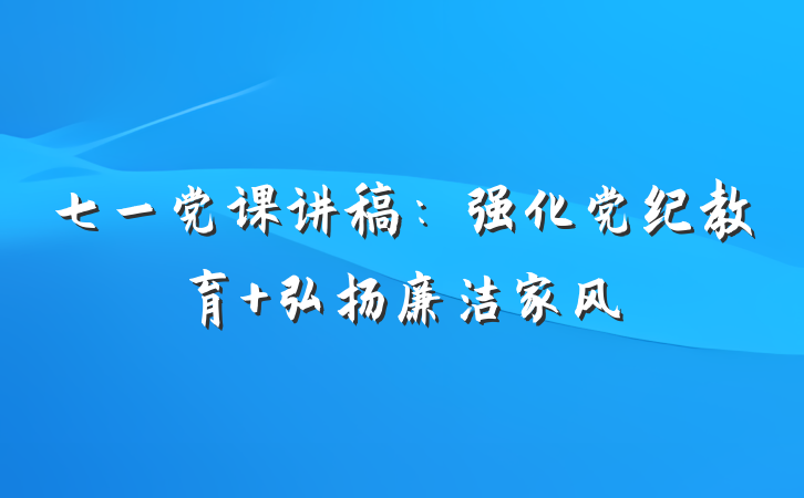 七一党课讲稿：强化党纪教育 弘扬廉洁家风