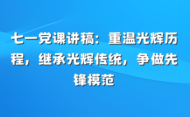 七一党课讲稿：重温光辉历程，继承光辉传统，争做先锋模范
