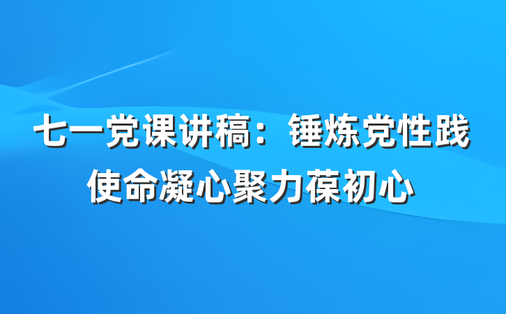 七一党课讲稿：锤炼党性践使命凝心聚力葆初心