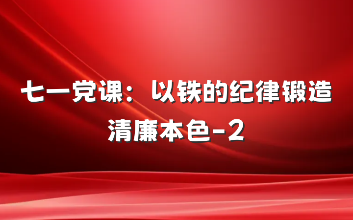 七一党课：以铁的纪律锻造清廉本色-2
