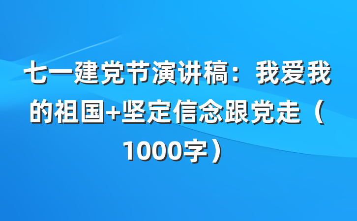 七一建党节演讲稿：我爱我的祖国 坚定信念跟党走（1000字）