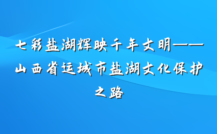 七彩盐湖辉映千年文明——山西省运城市盐湖文化保护之路