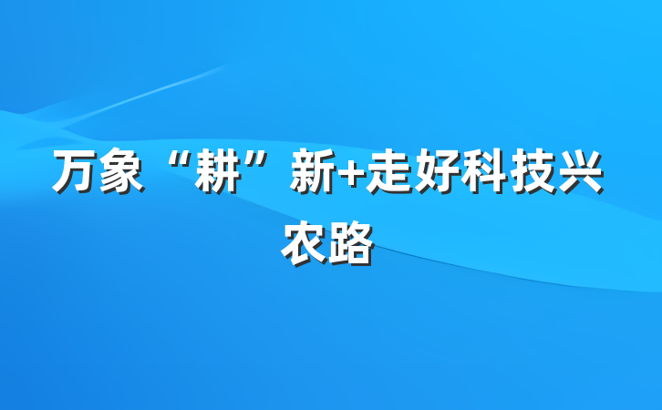 万象“耕”新 走好科技兴农路