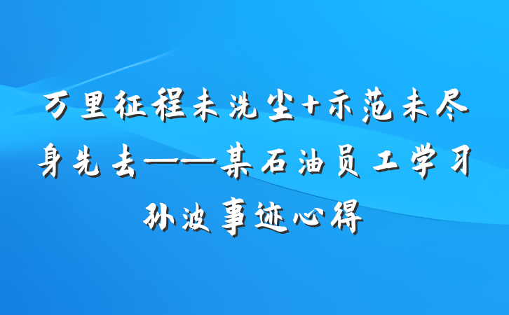 万里征程未洗尘 示范未尽身先去——某石油员工学习孙波事迹心得