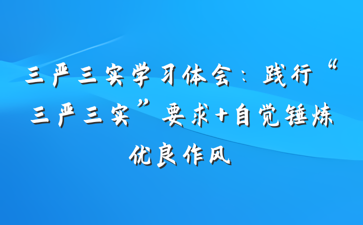 三严三实学习体会：践行“三严三实”要求 自觉锤炼优良作风