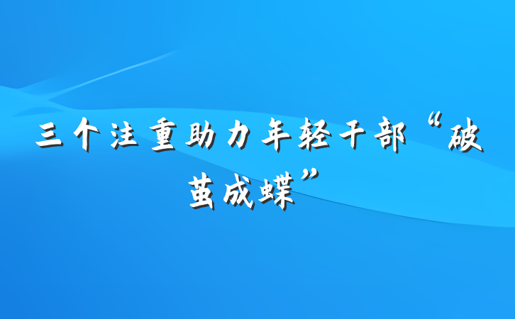 三个注重助力年轻干部“破茧成蝶”