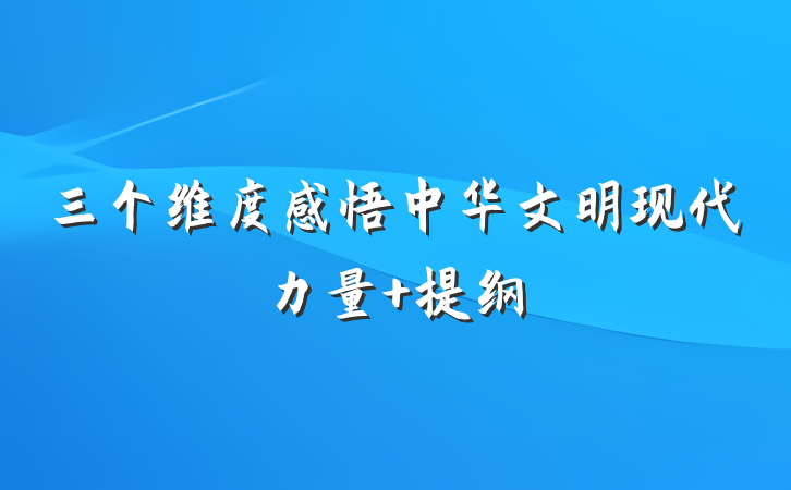 三个维度感悟中华文明现代力量 提纲
