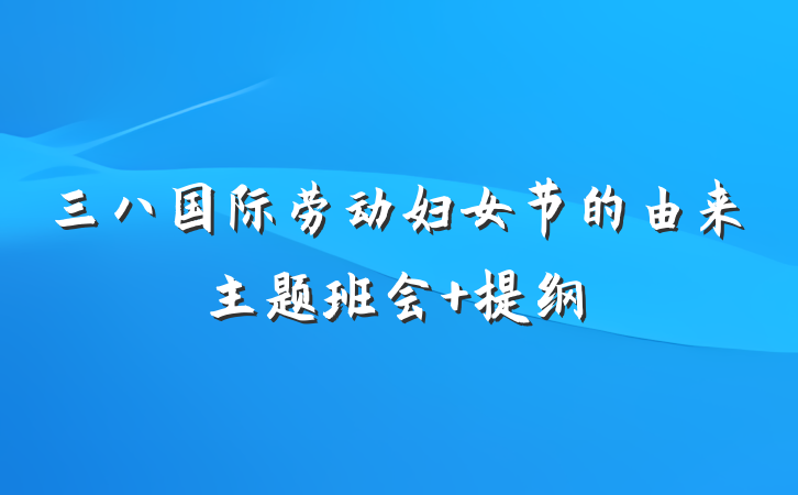 三八国际劳动妇女节的由来主题班会 提纲
