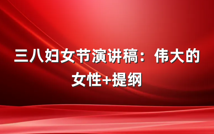 三八妇女节演讲稿：伟大的女性 提纲