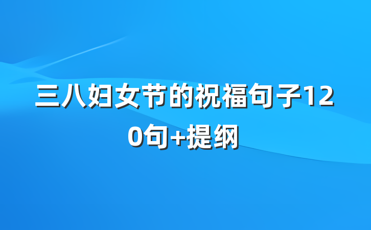 三八妇女节的祝福句子120句 提纲