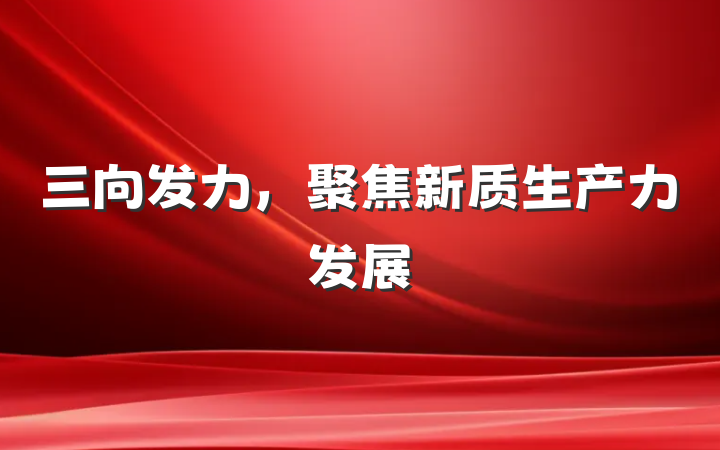 三向发力，聚焦新质生产力发展
