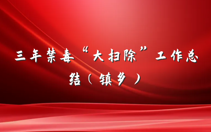 三年禁毒“大扫除”工作总结(镇乡)