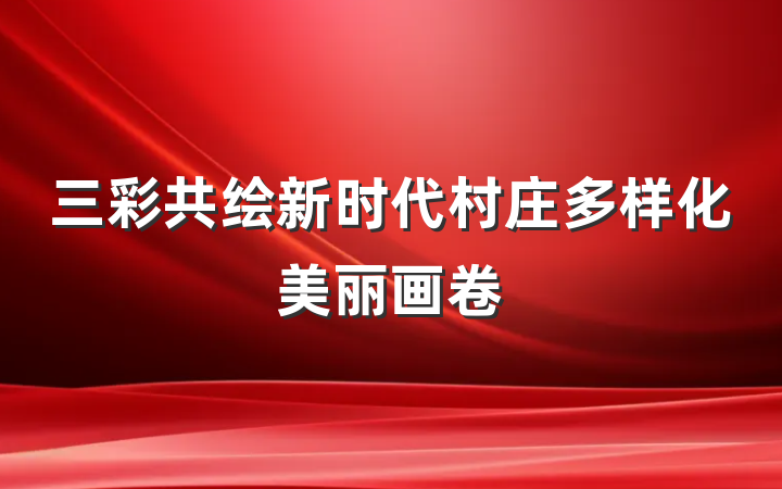 三彩共绘新时代村庄多样化美丽画卷