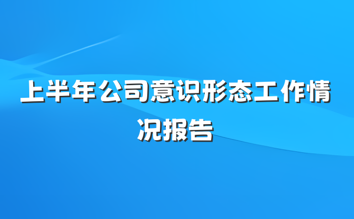 上半年公司意识形态工作情况报告