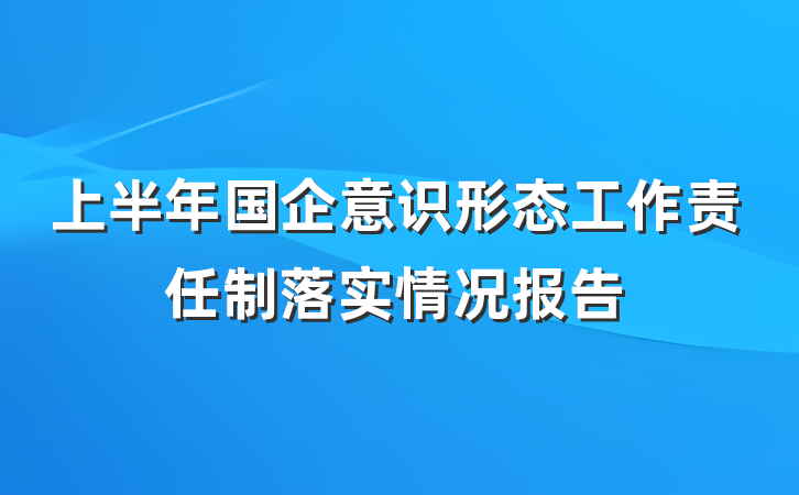 上半年国企意识形态工作责任制落实情况报告