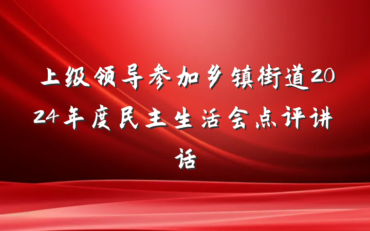 上级领导参加乡镇街道2024年度民主生活会点评讲话